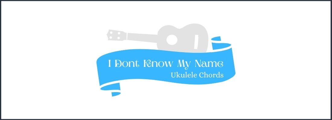 I Don't Know My Name Ukulele Chords